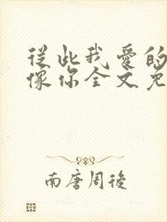 从此我爱的人都像你全文免费阅读