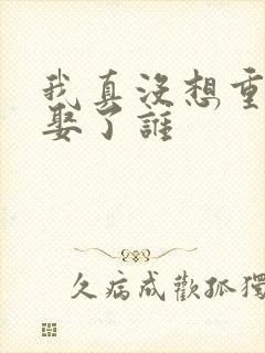 我真没想重生啊娶了谁