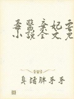 毒医弃妃要休夫小说全文免费阅读