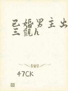 已婚男主出轨无三观h