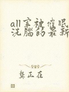 all宰被催眠洗脑的最新章节内容