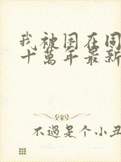 我被困在同一天十万年最新更新