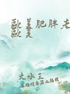 欧美肥胖老妇性欧美