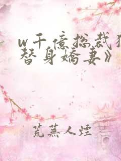 w千亿总裁独宠替身娇妻》
