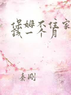 保姆不住家多少钱一个月