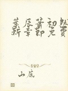 叶辰萧初然刚刚新章节免费听