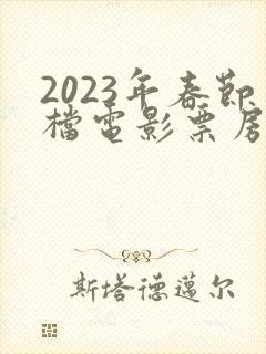 2023年春节档电影票房排行榜