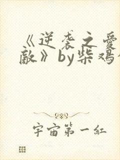 《逆袭之爱上情敌》by柴鸡蛋在线阅读