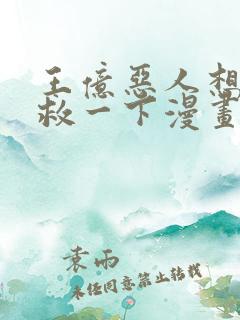 王亿恶人想要抢救一下漫画免费观看下拉式