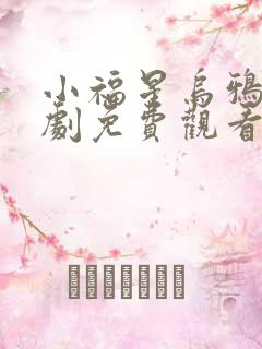 小福星乌鸦嘴短剧免费观看