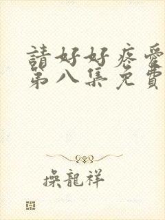 请好好疼爱里面第八集免费观看