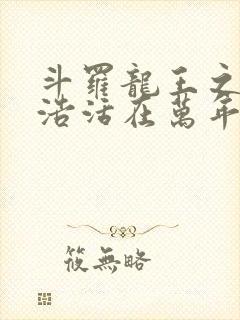 斗罗龙王之霍雨浩活在万年后笔趣阁