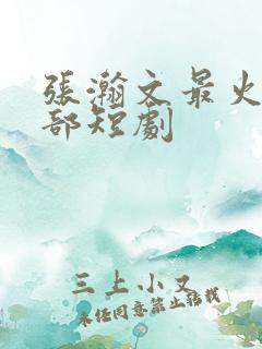 张瀚文最火的5部短剧