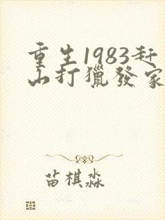 重生1983赶山打猎发家致富