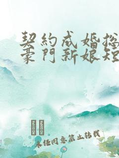 契约成婚总裁的豪门新娘短剧全集