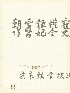 朝雪录权宠之仵作医妃全文免费阅读