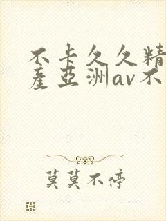 不卡久久精品国产亚洲av不卡