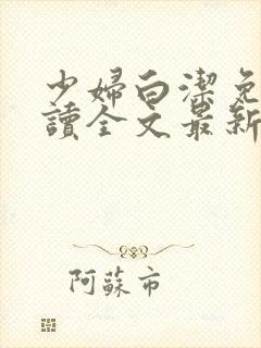 少妇白洁免费阅读全文最新章节