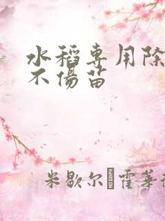 水稻专用除草剂不伤苗