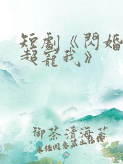 短剧《闪婚姐姐超宠我》