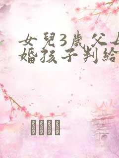 女儿3岁父母离婚孩子判给谁