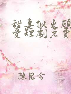 甜妻似火顾总超爱短剧免费观看
