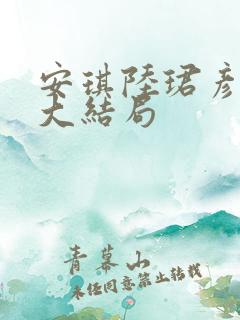 安琪陆珺彦短剧大结局