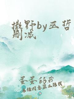 撒野by巫哲无删减 撒野by巫哲无删减