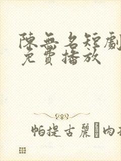 陈无名短剧全集免费播放
