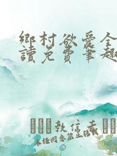 乡村欲爱全文阅读免费笔趣阁