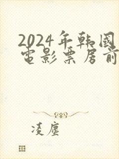 2024年韩国电影票房前十名排行榜