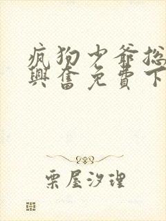 疯狗少爷总是很兴奋免费下拉式漫画