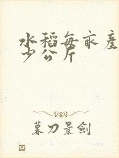 水稻每亩产量多少公斤