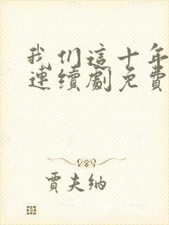 我们这十年热爱连续剧免费观看全集