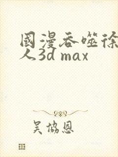 国漫吞噬徐欣同人3d max