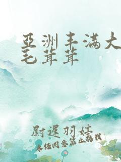 亚洲丰满大阴户毛茸茸