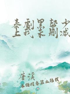 泰剧黑帮少爷爱上我未删减版