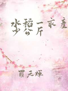 水稻一亩产量多少公斤