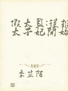 假太监:从推倒太子妃开始完本免费阅读