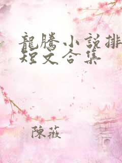 龙腾小说排行榜短文合集 龙腾小说排行榜短文合集