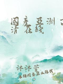 国产 亚洲 高清 在线