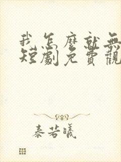 我怎么就无敌了短剧免费观看