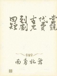 回到古代当太子短剧免费观看全集下载
