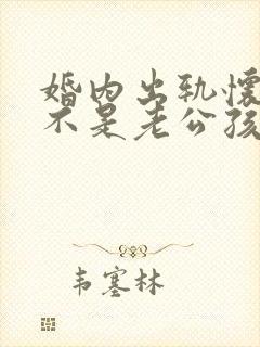 婚内出轨怀孕了不是老公孩子怎么办