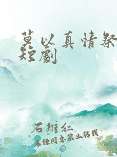 莫以真情祭长生短剧