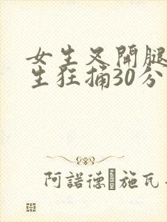 女生叉开腿让男生狂捅30分钟