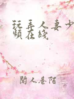 玩弄人妻少妇视频在线