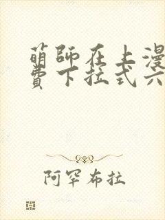萌师在上漫画免费下拉式六