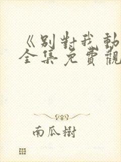 《别对我动心》全集免费观看