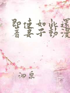 即使如此还是爱着妻子动漫第二集免费观看